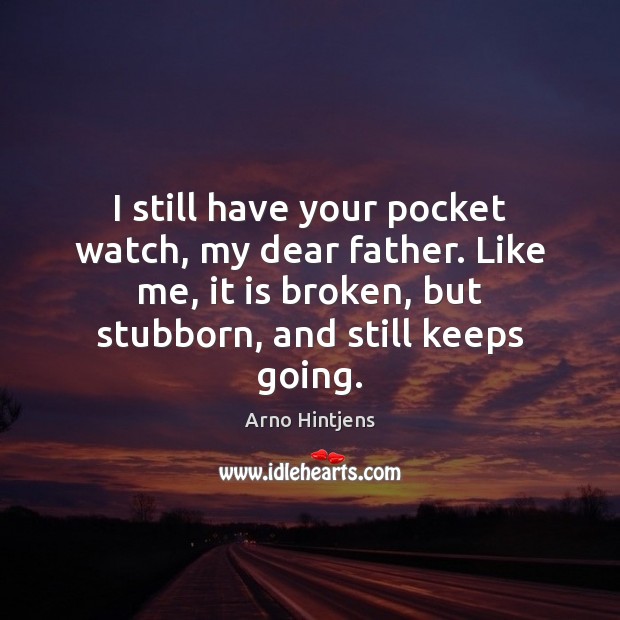 I still have your pocket watch, my dear father. Like me, it Arno Hintjens Picture Quote
