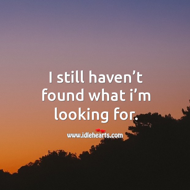I Still Haven T Found What I M Looking For Idlehearts
