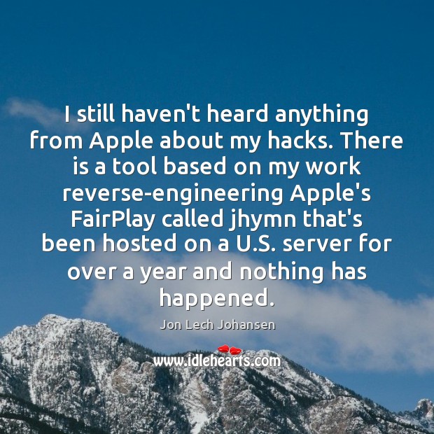I still haven’t heard anything from Apple about my hacks. There is Jon Lech Johansen Picture Quote