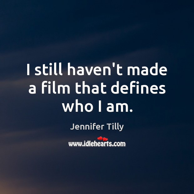 I still haven’t made a film that defines who I am. Jennifer Tilly Picture Quote