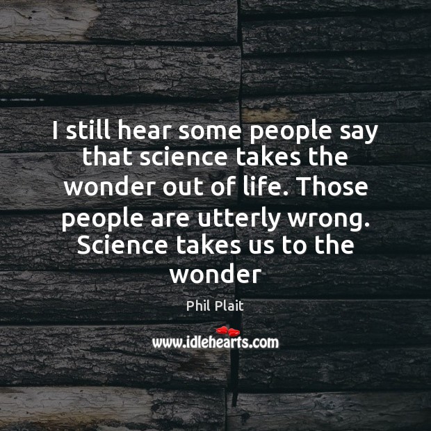 I still hear some people say that science takes the wonder out Phil Plait Picture Quote