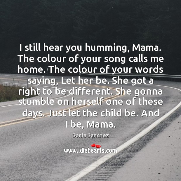 I still hear you humming, Mama. The colour of your song calls Sonia Sanchez Picture Quote
