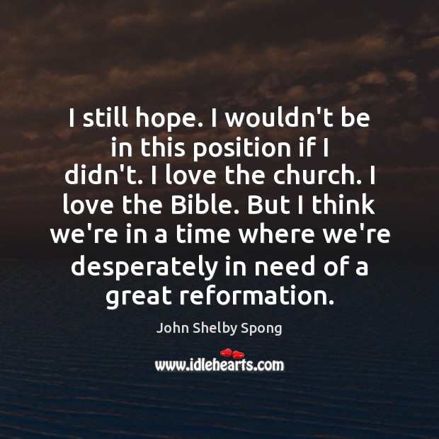I still hope. I wouldn’t be in this position if I didn’t. John Shelby Spong Picture Quote