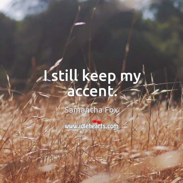 I still keep my accent. Samantha Fox Picture Quote