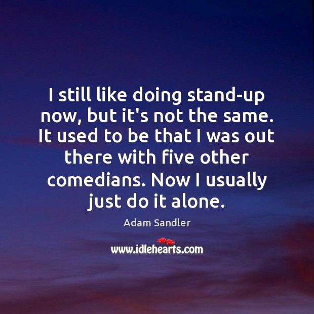 I still like doing stand-up now, but it’s not the same. It Adam Sandler Picture Quote