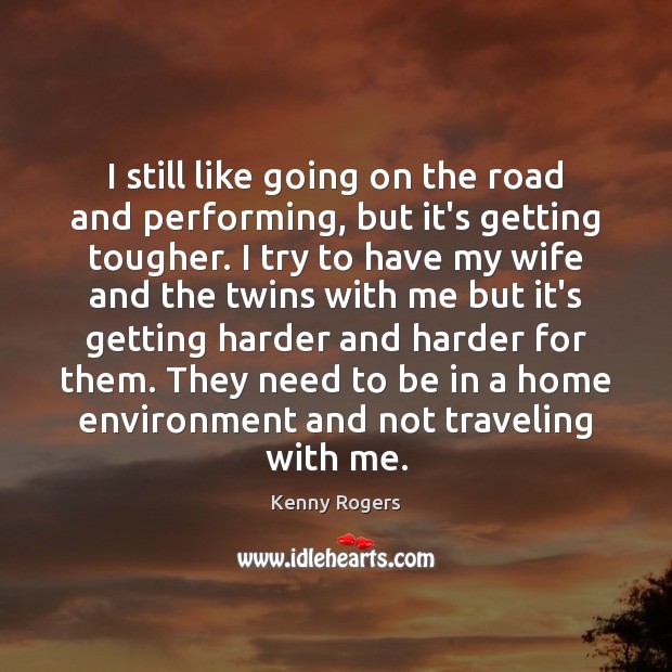 I still like going on the road and performing, but it’s getting Kenny Rogers Picture Quote