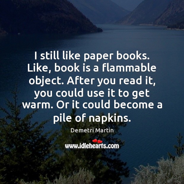 I still like paper books. Like, book is a flammable object. After Books Quotes Image