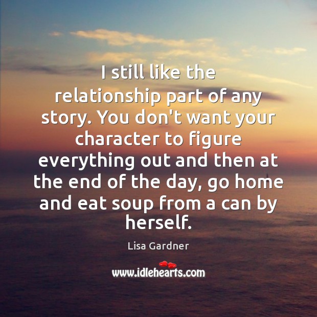 I still like the relationship part of any story. You don’t want Lisa Gardner Picture Quote