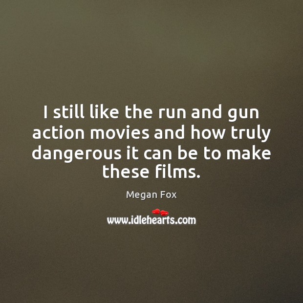 I still like the run and gun action movies and how truly Megan Fox Picture Quote