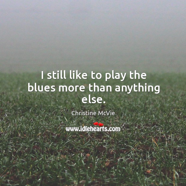 I still like to play the blues more than anything else. Image