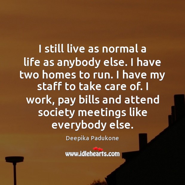 I still live as normal a life as anybody else. I have Deepika Padukone Picture Quote