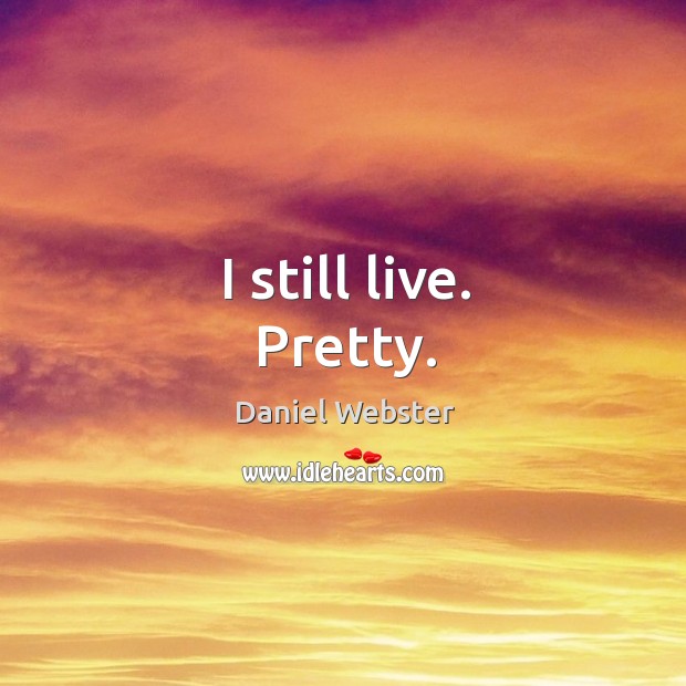 I still live. Pretty. Daniel Webster Picture Quote