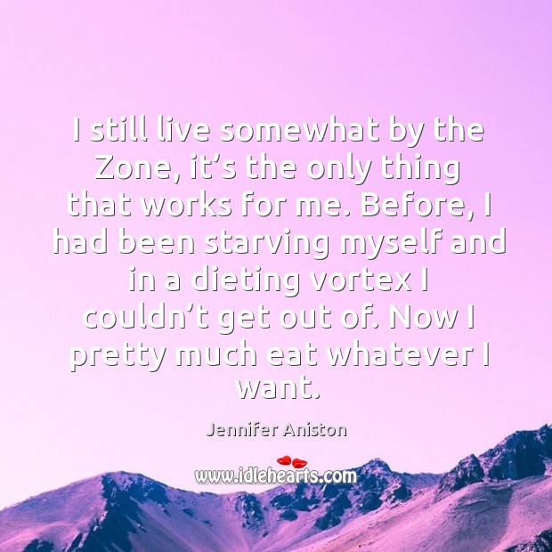I still live somewhat by the zone, it’s the only thing that works for me. Jennifer Aniston Picture Quote