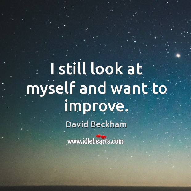 I still look at myself and want to improve. David Beckham Picture Quote