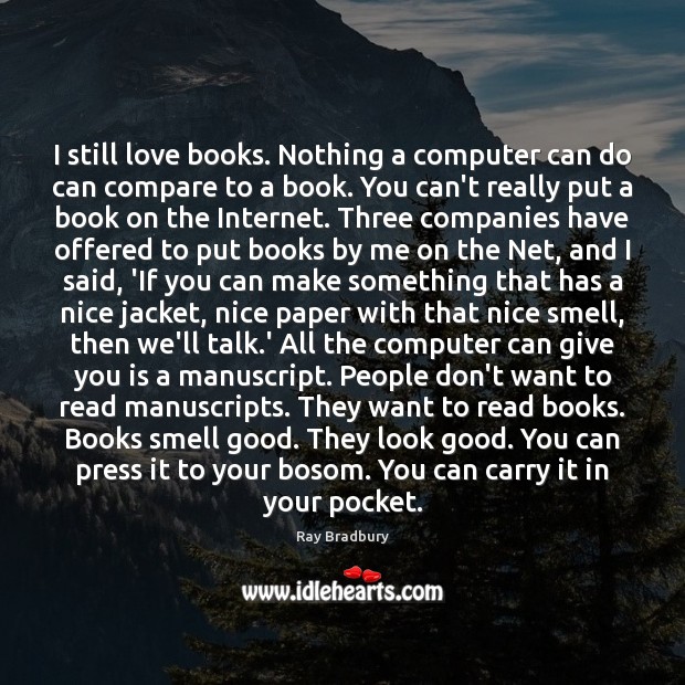 I still love books. Nothing a computer can do can compare to Ray Bradbury Picture Quote