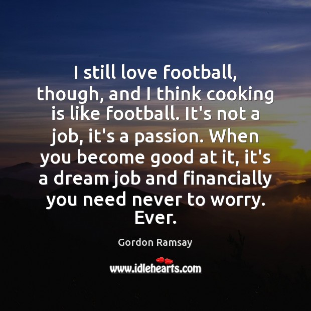 I still love football, though, and I think cooking is like football. Football Quotes Image