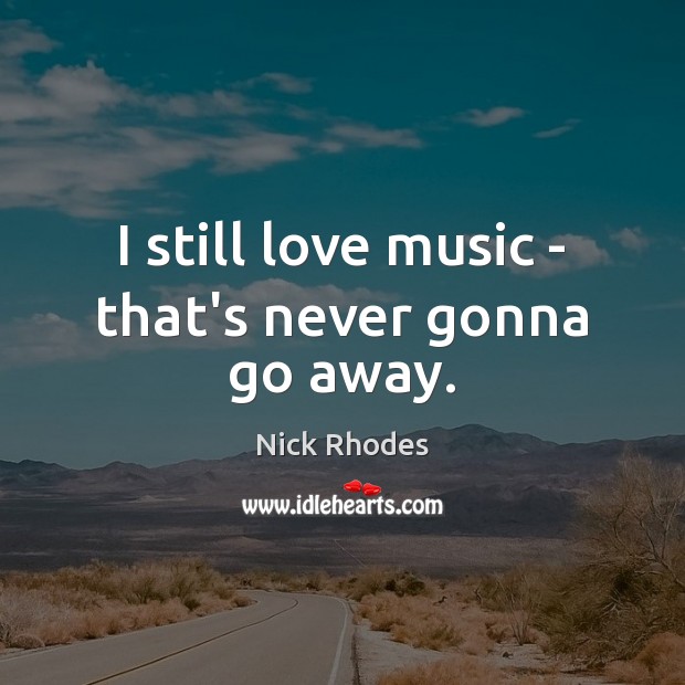 I still love music – that’s never gonna go away. Nick Rhodes Picture Quote