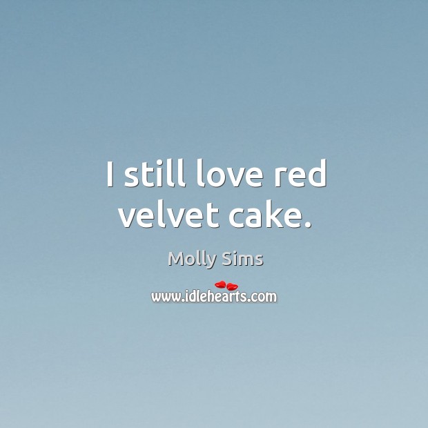 I still love red velvet cake. Molly Sims Picture Quote