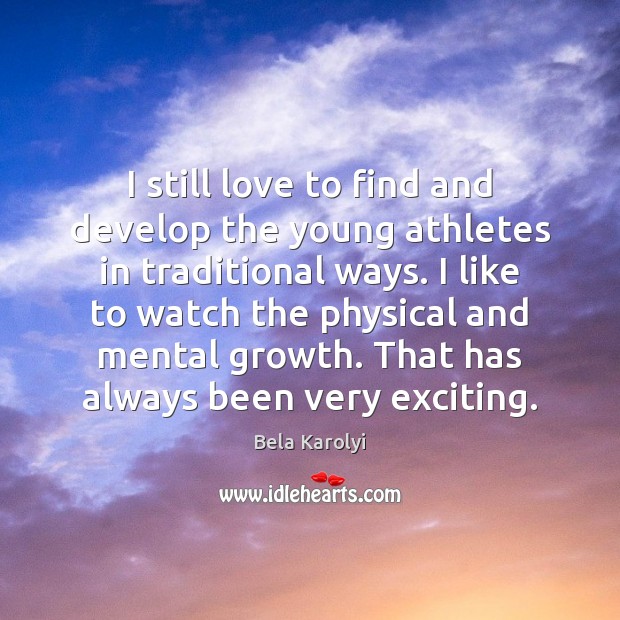 I still love to find and develop the young athletes in traditional Bela Karolyi Picture Quote