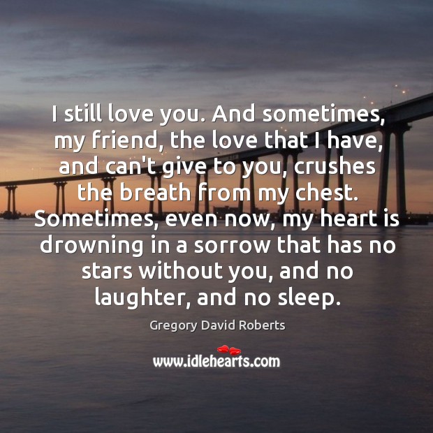 I still love you. And sometimes, my friend, the love that I Gregory David Roberts Picture Quote