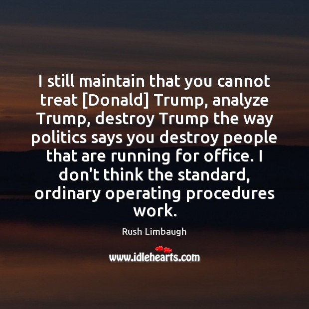 I still maintain that you cannot treat [Donald] Trump, analyze Trump, destroy Rush Limbaugh Picture Quote