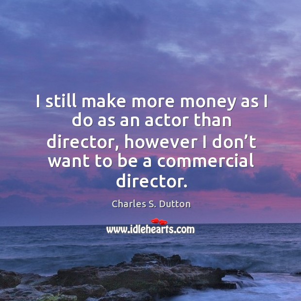 I still make more money as I do as an actor than director, however I don’t want to be a commercial director. Charles S. Dutton Picture Quote