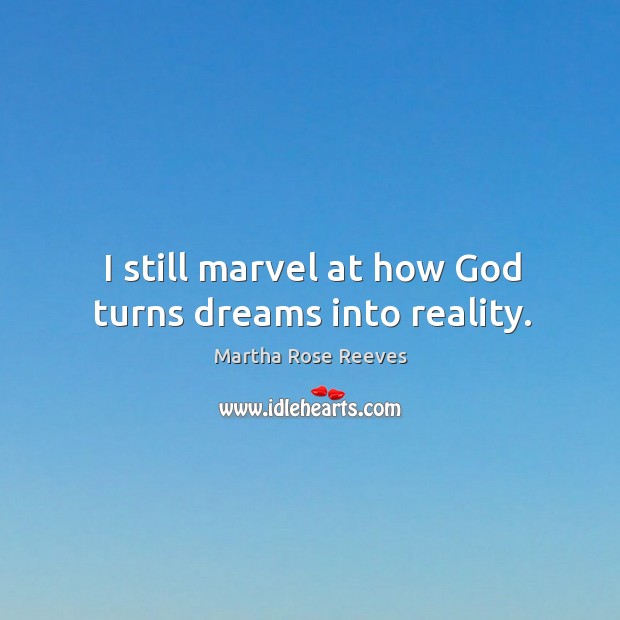 I still marvel at how God turns dreams into reality. Martha Rose Reeves Picture Quote