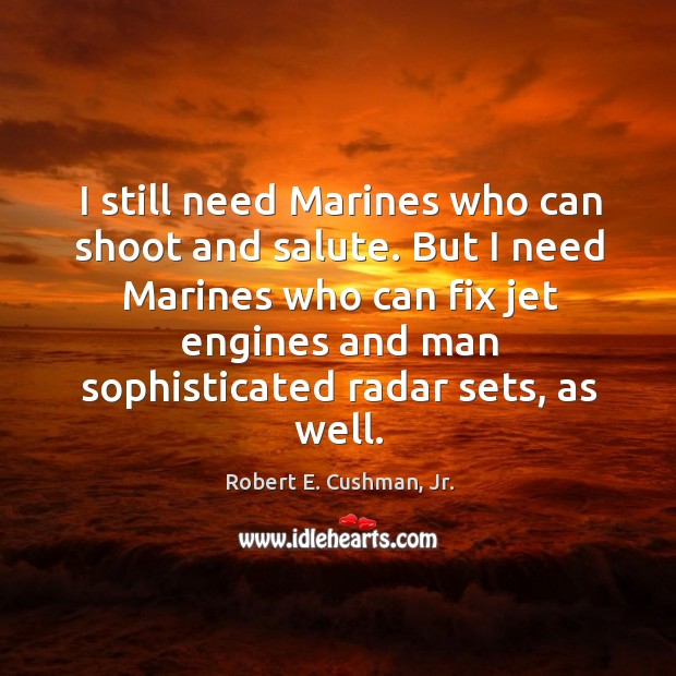 I still need Marines who can shoot and salute. But I need Image