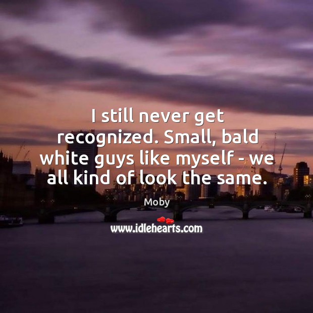 I still never get recognized. Small, bald white guys like myself – Image