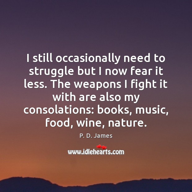 I still occasionally need to struggle but I now fear it less. P. D. James Picture Quote