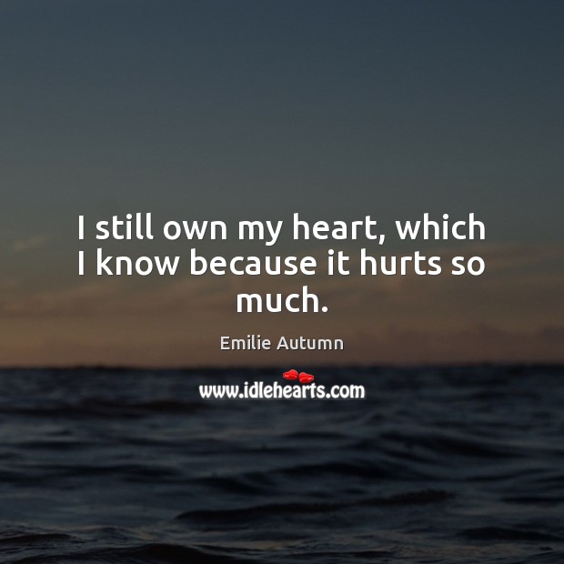 I still own my heart, which I know because it hurts so much. Emilie Autumn Picture Quote