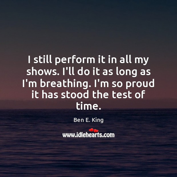 I still perform it in all my shows. I’ll do it as Ben E. King Picture Quote