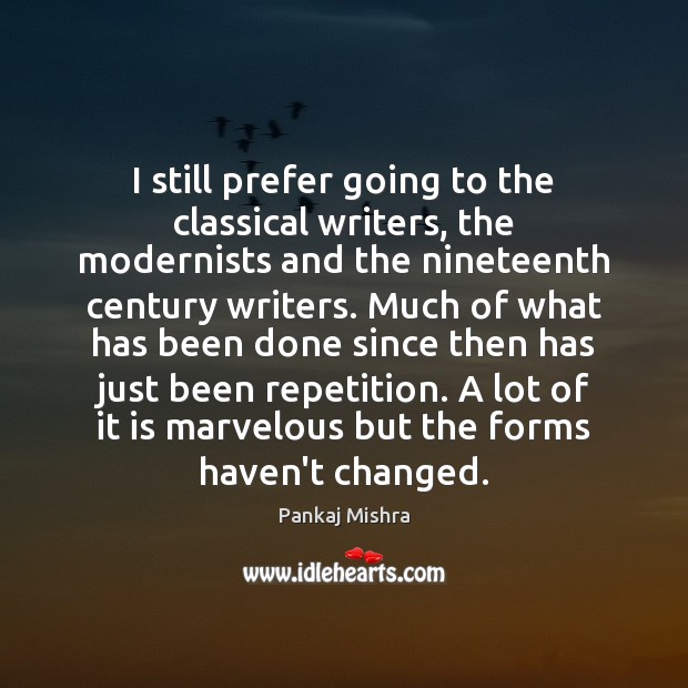 I still prefer going to the classical writers, the modernists and the Pankaj Mishra Picture Quote