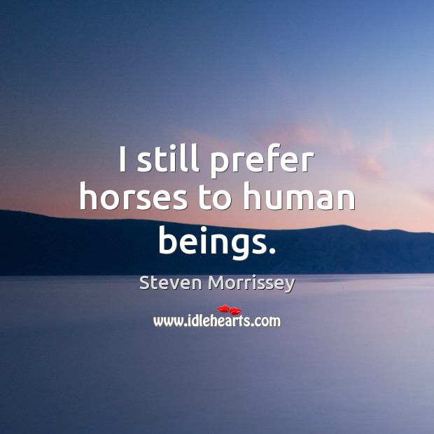 I still prefer horses to human beings. Steven Morrissey Picture Quote