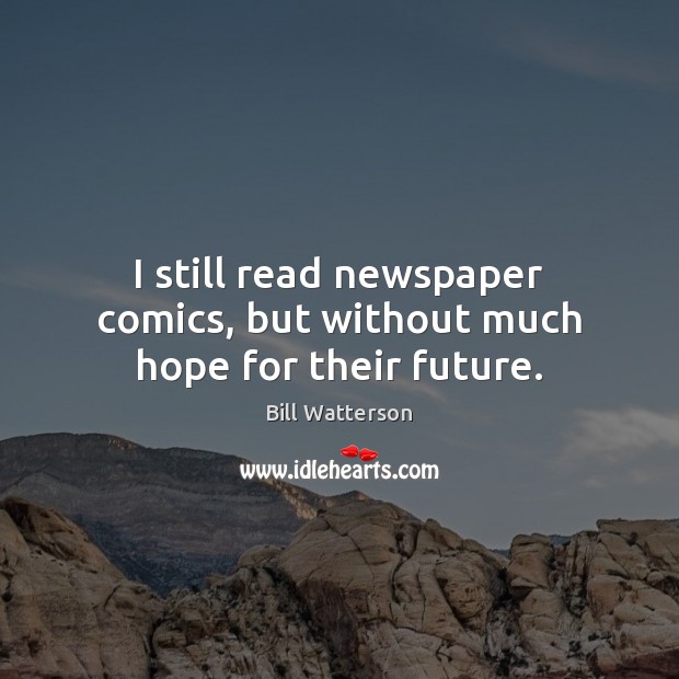I still read newspaper comics, but without much hope for their future. Bill Watterson Picture Quote