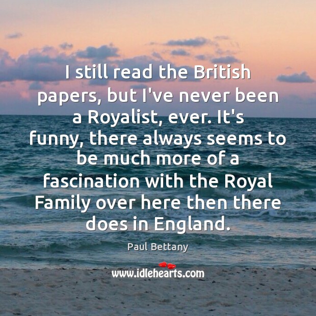 I still read the British papers, but I’ve never been a Royalist, Paul Bettany Picture Quote