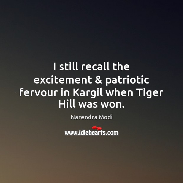 I still recall the excitement & patriotic fervour in Kargil when Tiger Hill was won. Narendra Modi Picture Quote