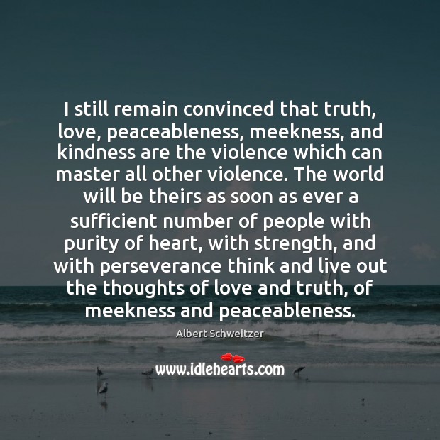 I still remain convinced that truth, love, peaceableness, meekness, and kindness are Albert Schweitzer Picture Quote