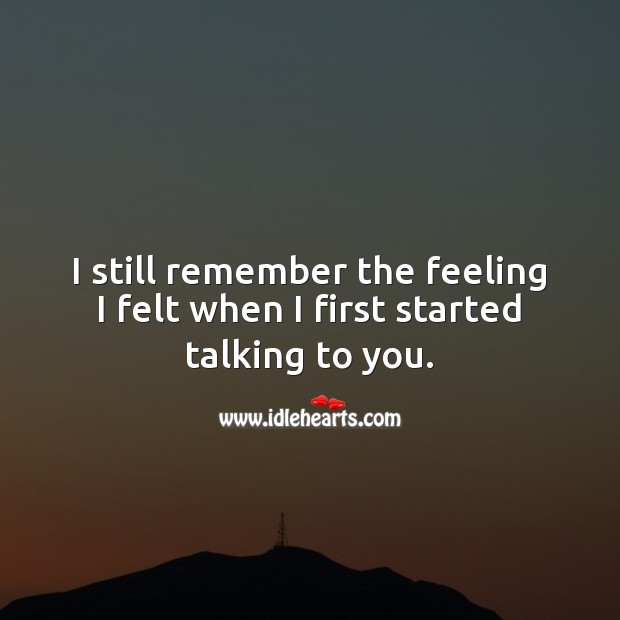 I still remember the feeling I felt when I first started talking to you. Thinking of You Quotes Image