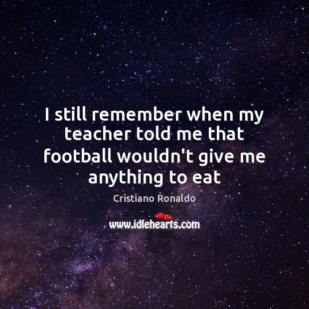 I still remember when my teacher told me that football wouldn’t give me anything to eat Image