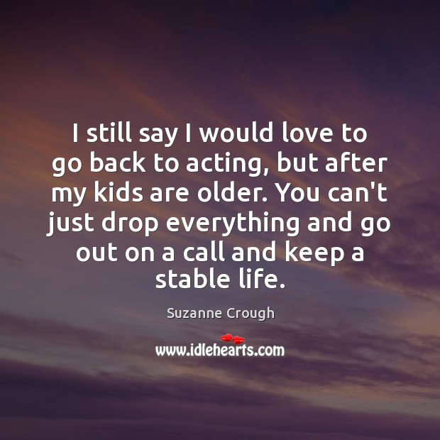 I still say I would love to go back to acting, but Suzanne Crough Picture Quote