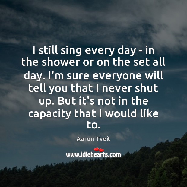 I still sing every day – in the shower or on the Aaron Tveit Picture Quote