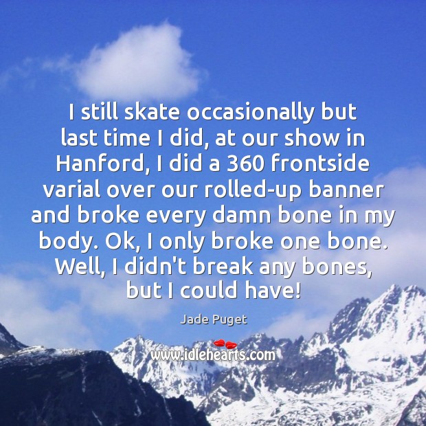 I still skate occasionally but last time I did, at our show Jade Puget Picture Quote