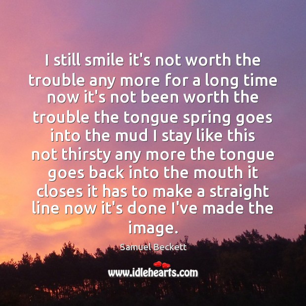 I still smile it’s not worth the trouble any more for a Samuel Beckett Picture Quote