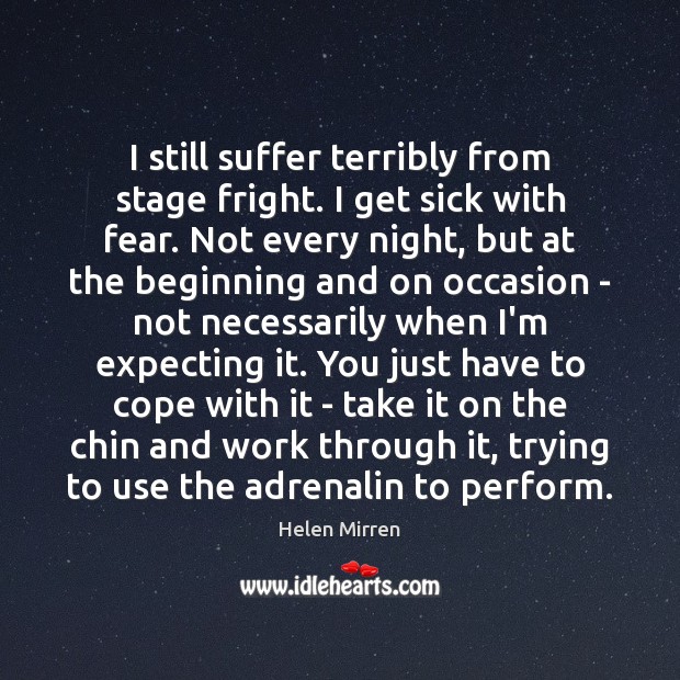 I still suffer terribly from stage fright. I get sick with fear. Image