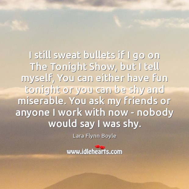 I still sweat bullets if I go on The Tonight Show, but Lara Flynn Boyle Picture Quote