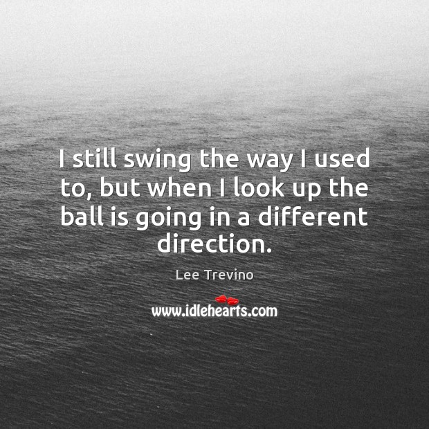 I still swing the way I used to, but when I look Lee Trevino Picture Quote