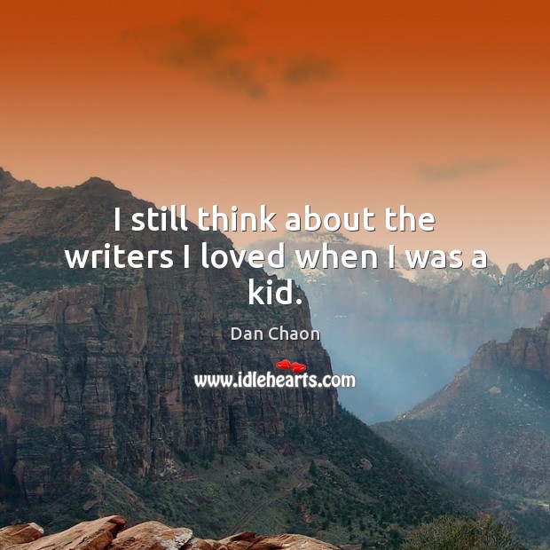 I still think about the writers I loved when I was a kid. Dan Chaon Picture Quote