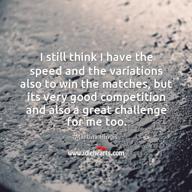 I still think I have the speed and the variations also to Martina Hingis Picture Quote