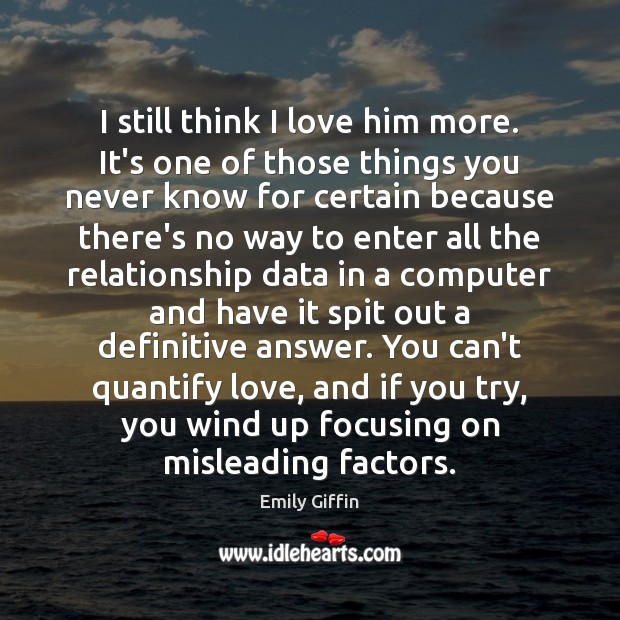 I still think I love him more. It’s one of those things Emily Giffin Picture Quote